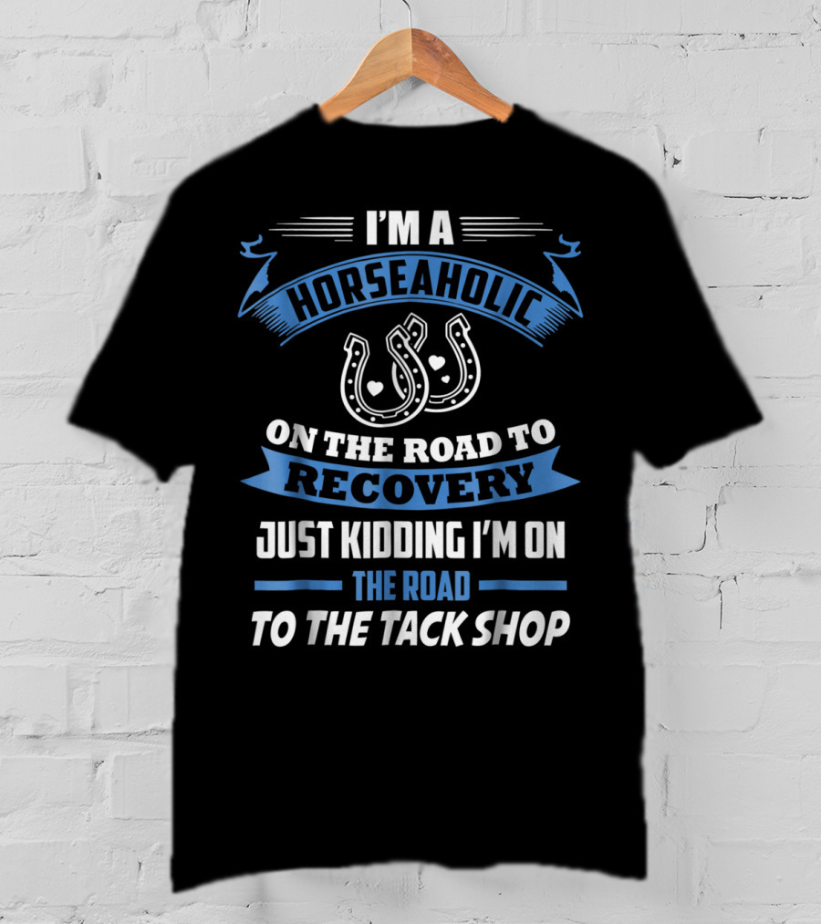 I'm A Horseaholic On The Road To Recovery Just Kidding I'm On The Road To The Tack Shop T-Shirt