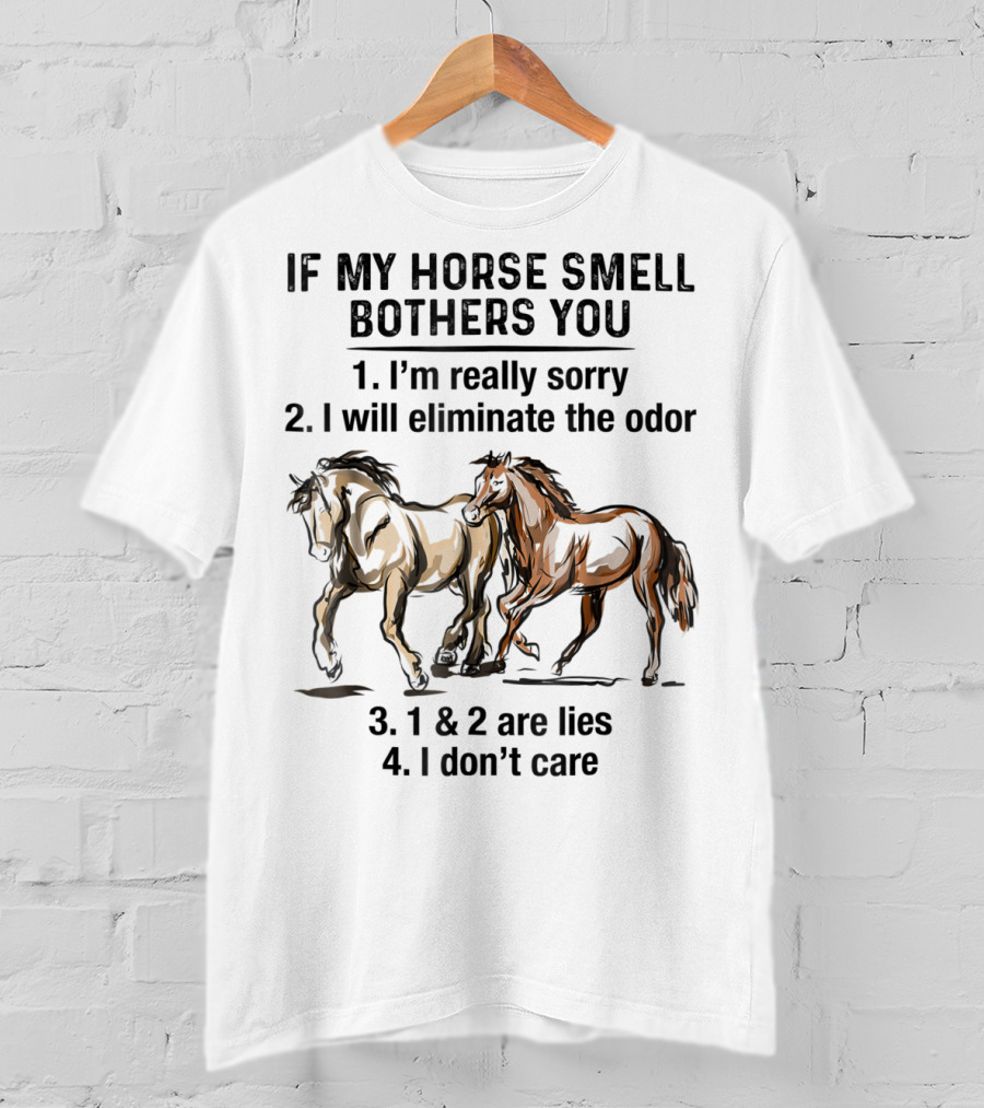 If My Horse Smell Bothers You 1. I'm Really Sorry 2. I Will Eliminate The Odor 3. 1 And 2 Are Lies 4. I Don't Care T-Shirt