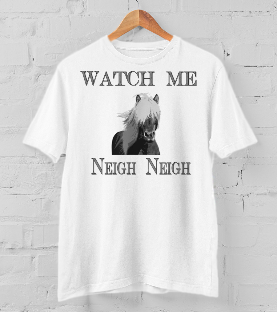 Watch Me Neigh Neigh Funny Horse T-Shirt