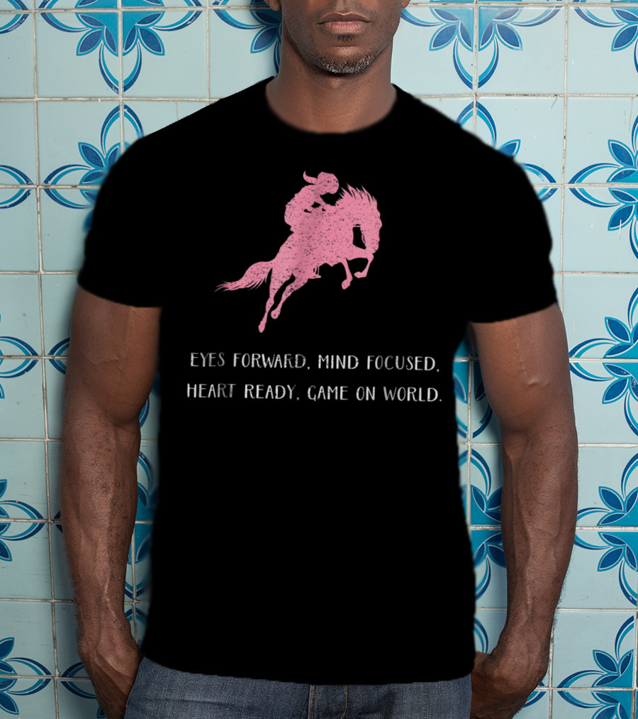 Eyes Forward Mind Focused Heart Ready Game On World Rodeo Horse T-Shirt