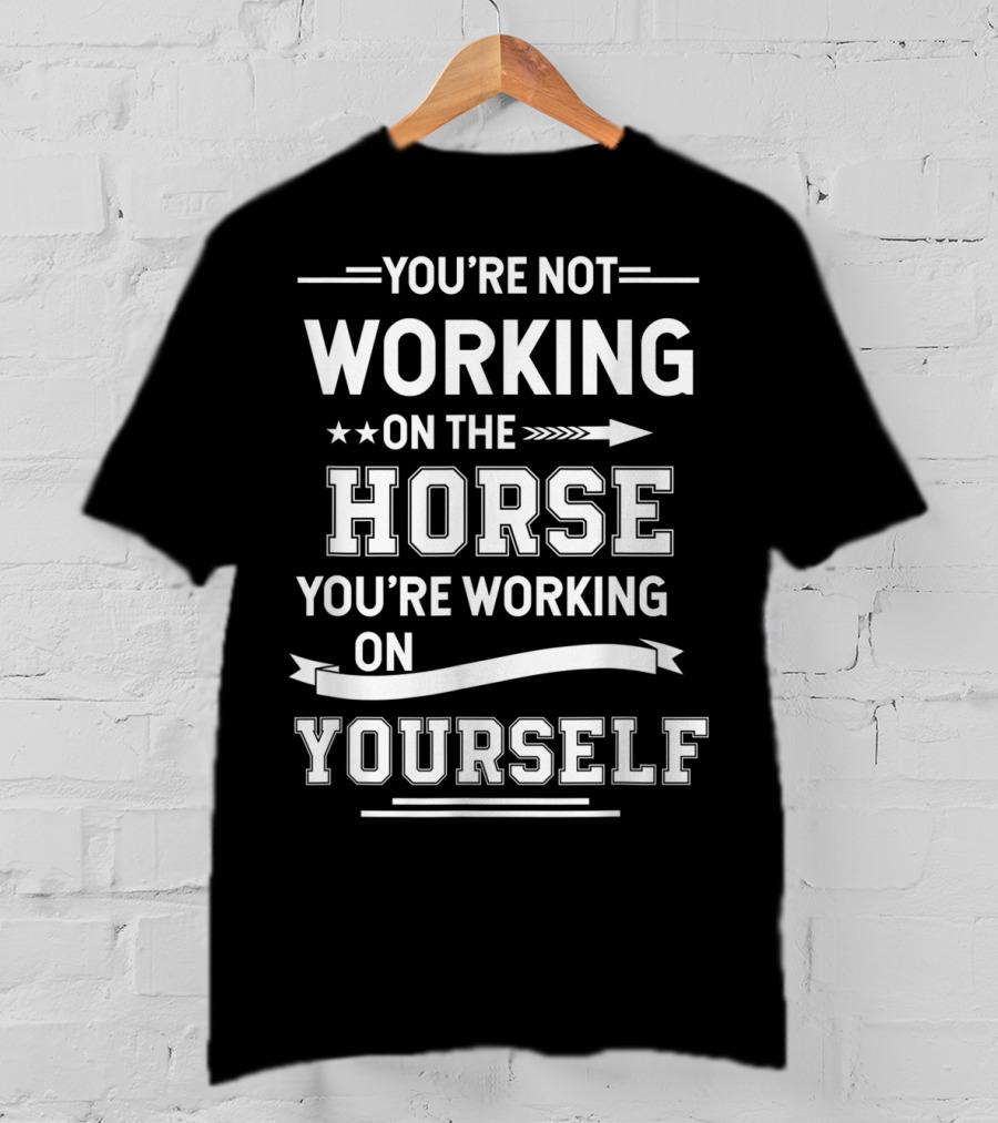 You're Not Working On The Horse You're Working On Yourself Equestrian Funny Horse For Girl T-Shirt