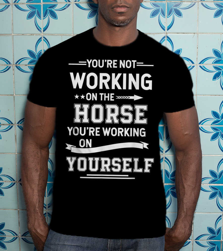 You're Not Working On The Horse You're Working On Yourself Equestrian Funny Horse For Girl T-Shirt
