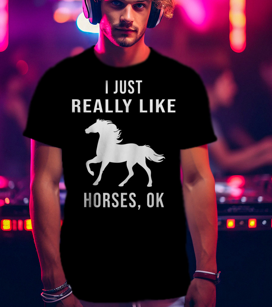 I Just Really Like Horses OK Funny Horse T-Shirt