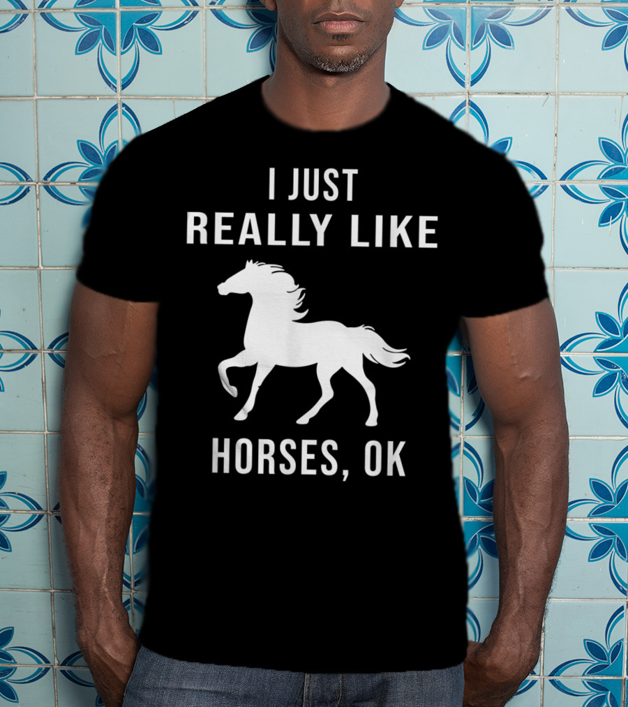 I Just Really Like Horses OK Funny Horse T-Shirt