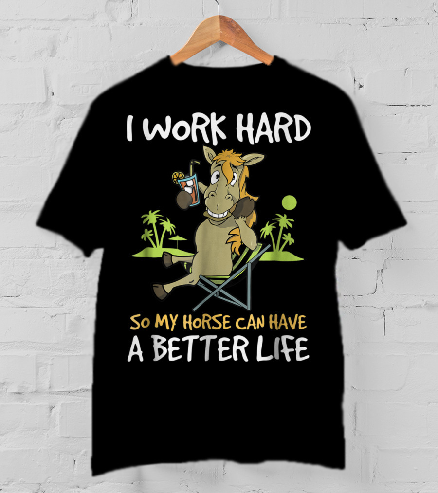 I Work Hard So My Horse Can Have A Better Life Funny Horse With Drink And Palm Trees T-Shirt