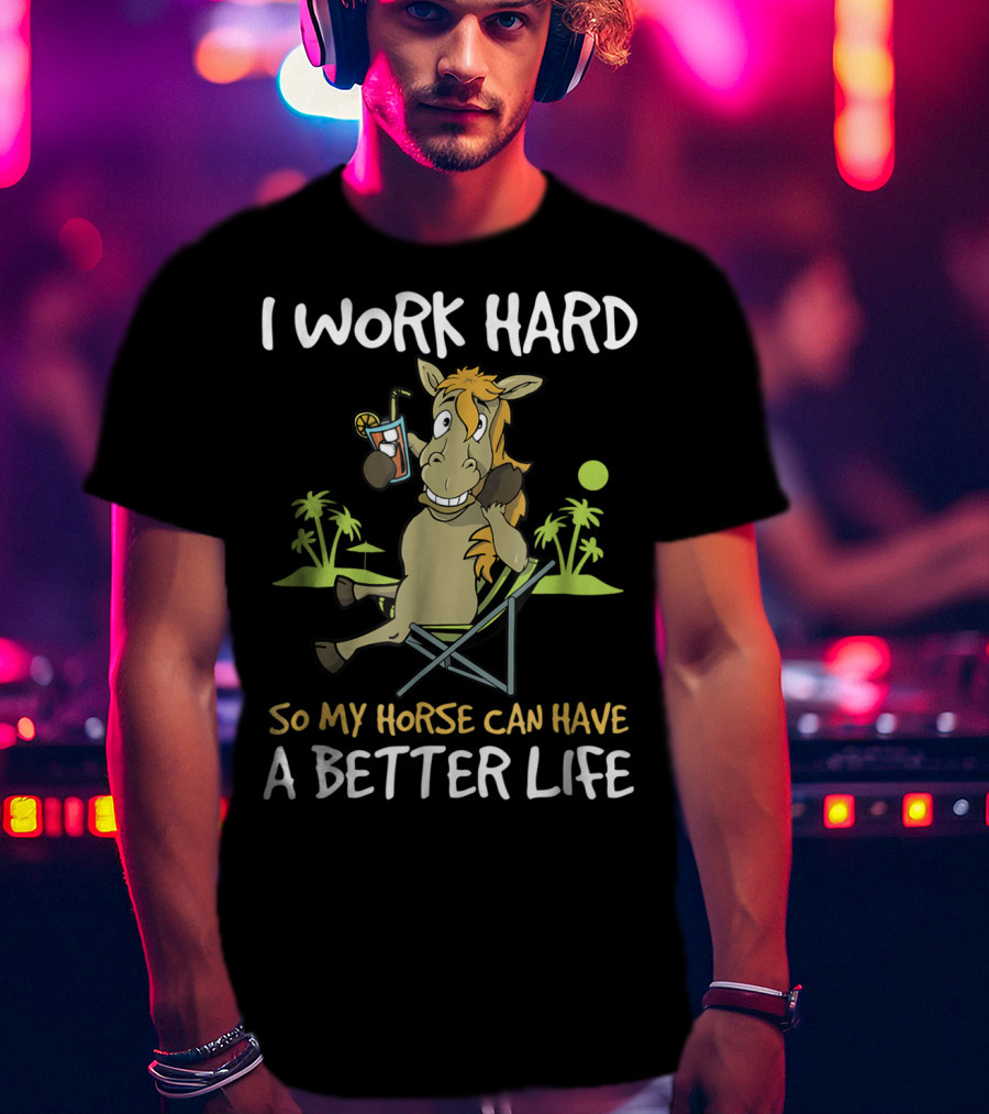 I Work Hard So My Horse Can Have A Better Life Funny Horse With Drink And Palm Trees T-Shirt