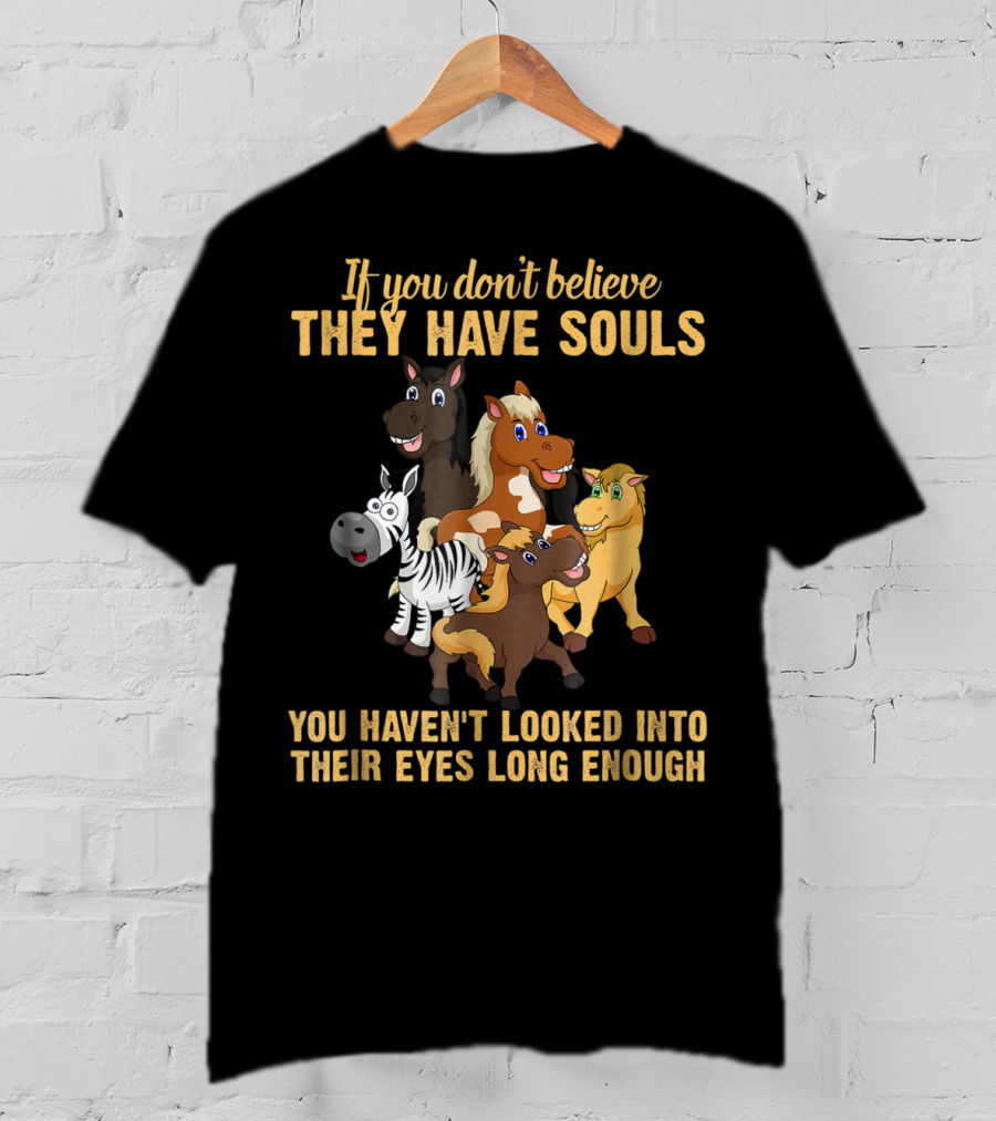 If You Don't Believe They Have Souls You Haven't Looked Into Their Eyes Long Enough T-Shirt