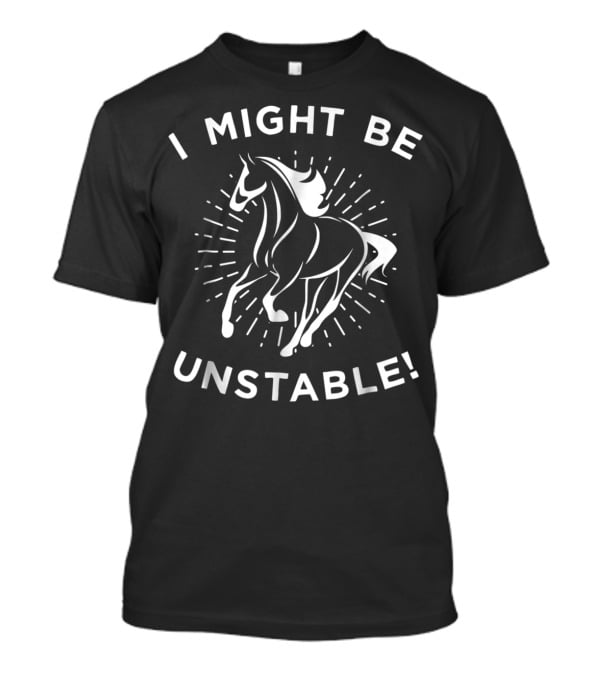 I Might Be Unstable Funny Horse Equestrian Pun T-Shirt