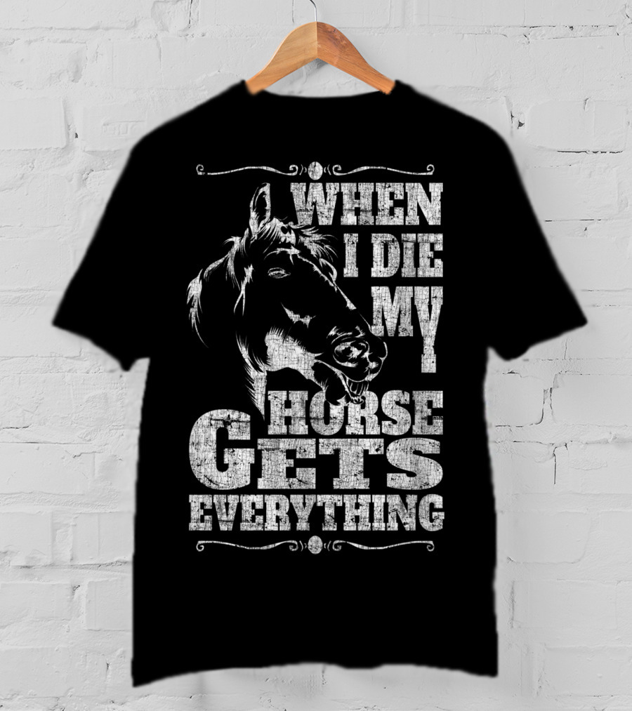When I Die My Horse Gets Everything T-Shirt