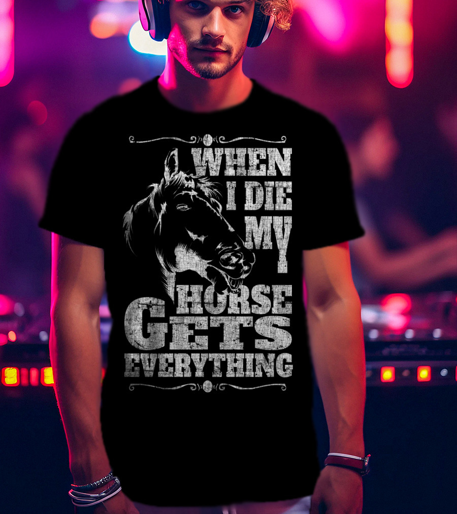 When I Die My Horse Gets Everything T-Shirt