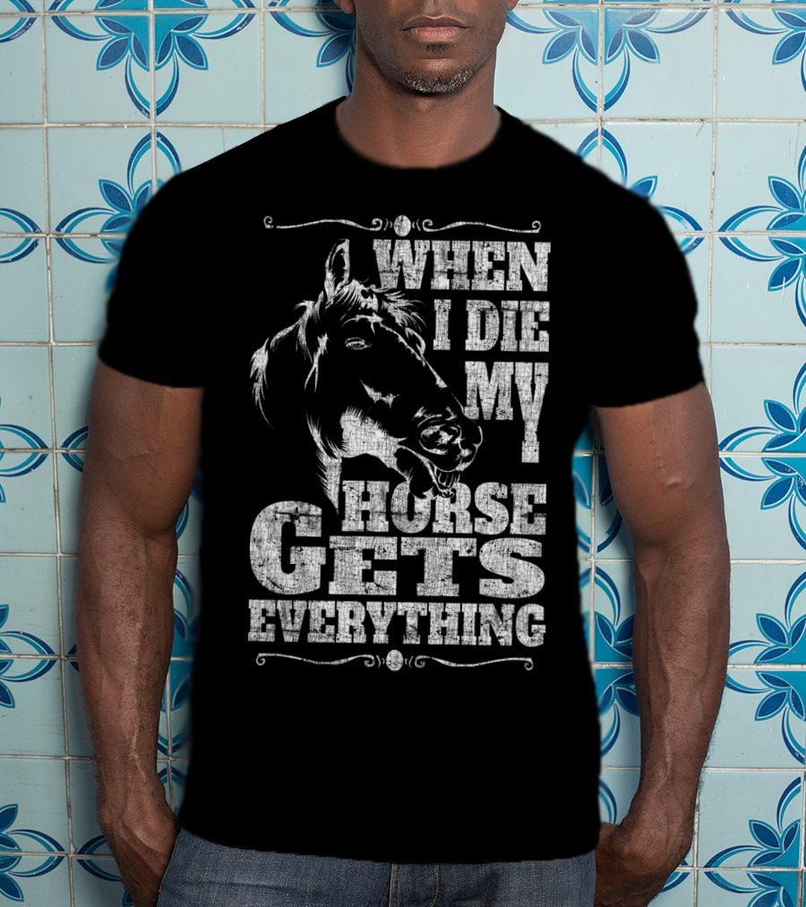 When I Die My Horse Gets Everything T-Shirt