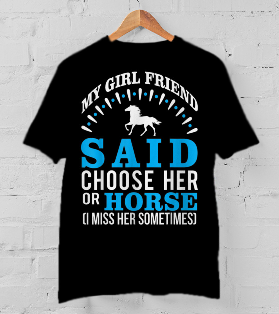 My Girlfriend Said Choose Her OR Horse (I Miss Her Sometimes) T-Shirt