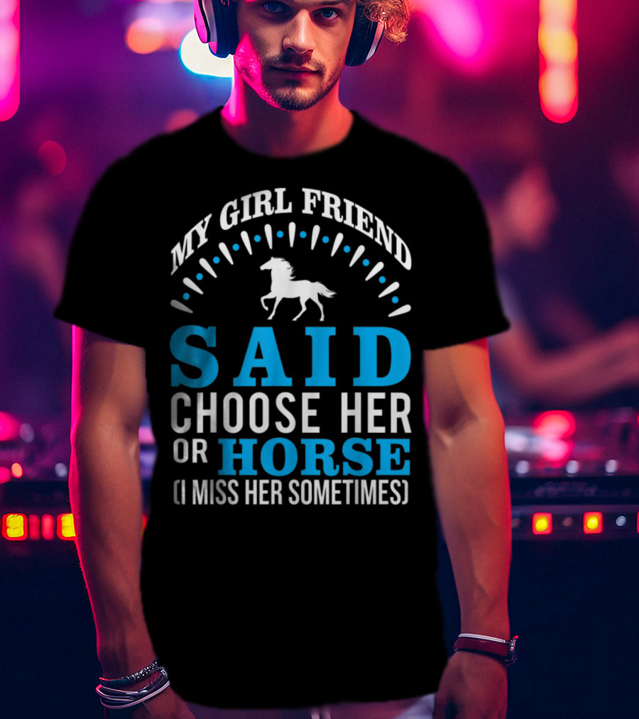 My Girlfriend Said Choose Her OR Horse (I Miss Her Sometimes) T-Shirt