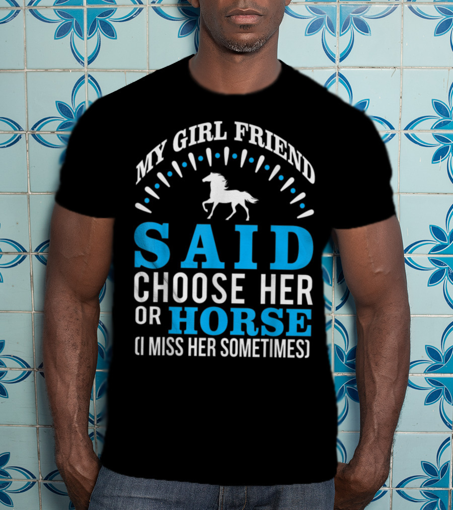 My Girlfriend Said Choose Her OR Horse (I Miss Her Sometimes) T-Shirt