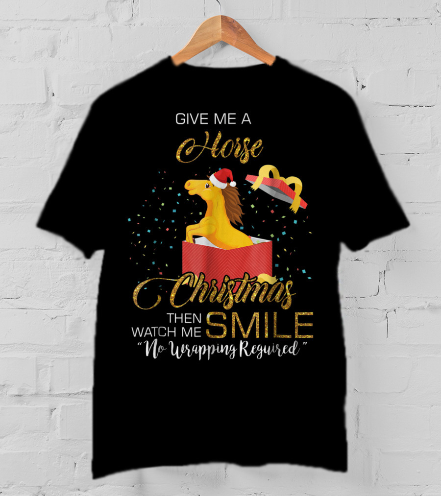 Give Me A Horse Christmas Then Watch Me Smile No Wrapping Required T-Shirt