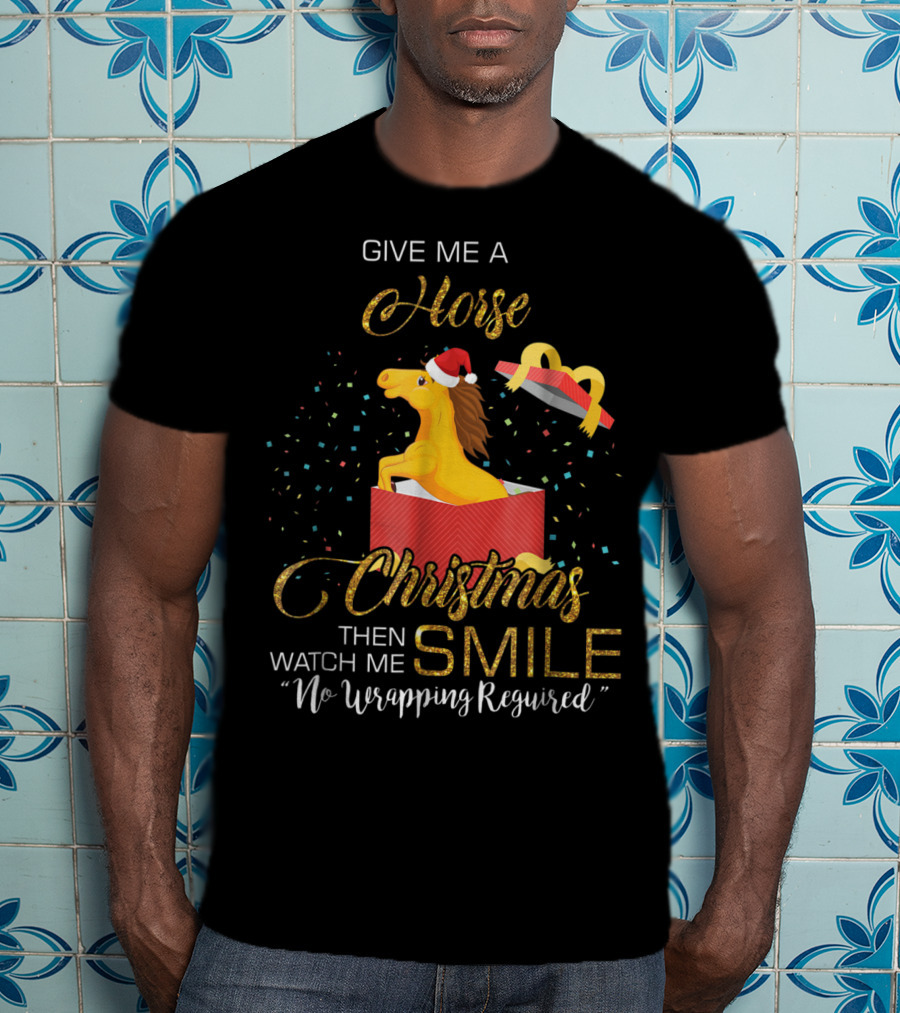 Give Me A Horse Christmas Then Watch Me Smile No Wrapping Required T-Shirt