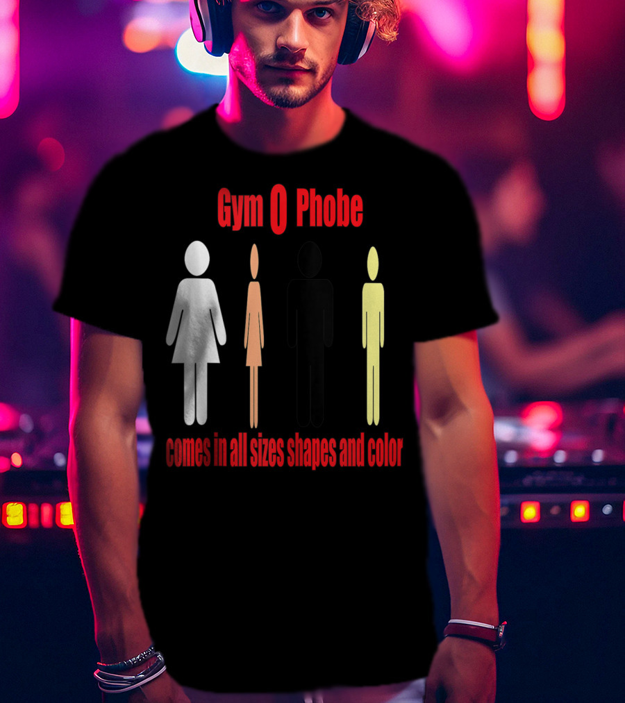 Gym O Phobe Comes In All Sizes Shapes And Color T-Shirt