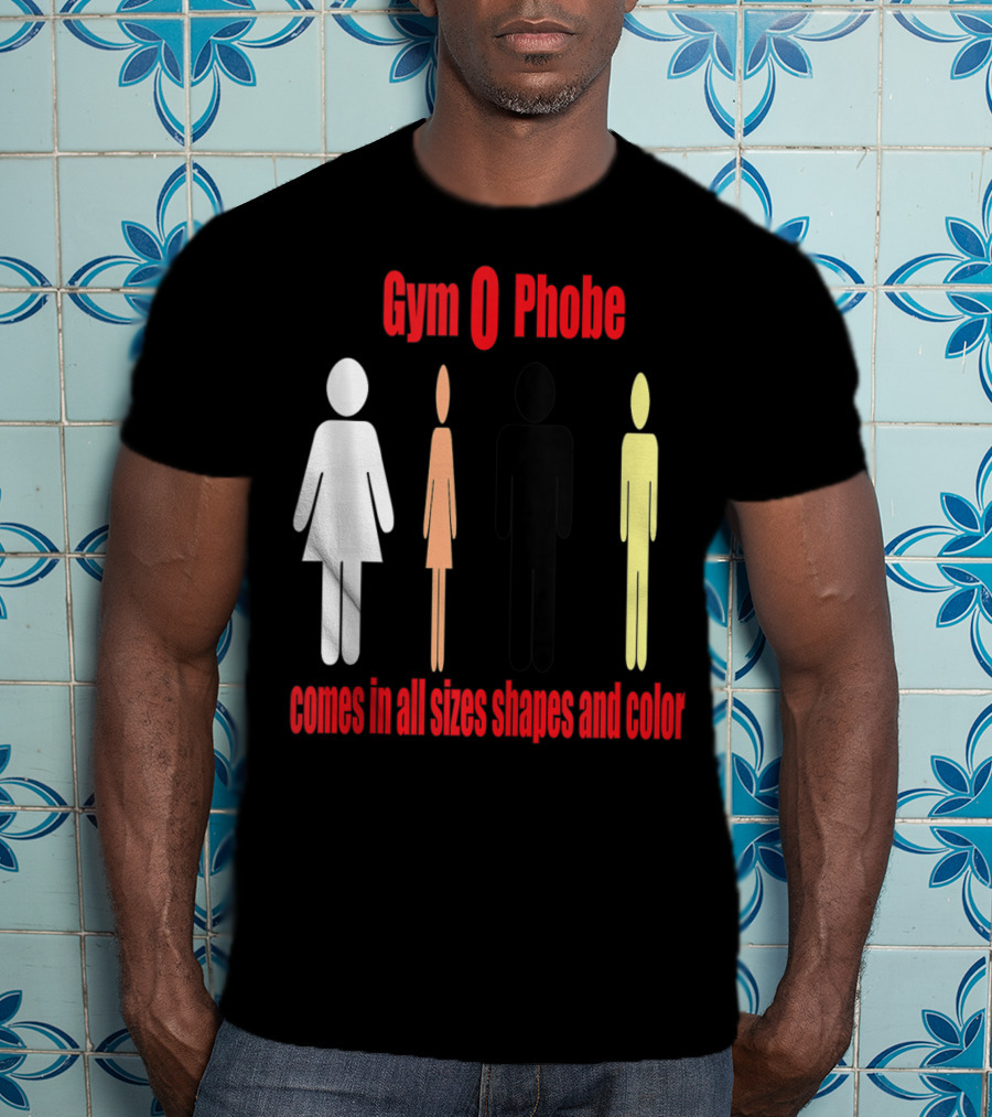 Gym O Phobe Comes In All Sizes Shapes And Color T-Shirt
