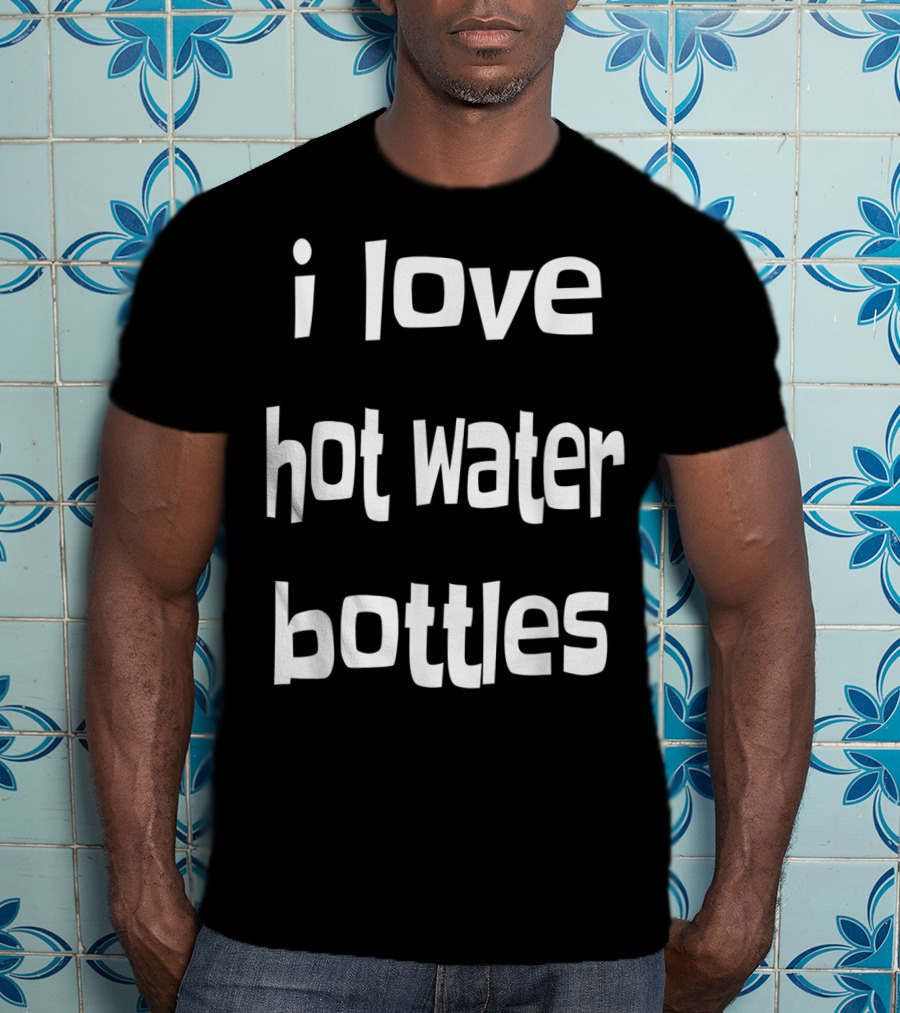 I Love Hot Water Bottles Classic Chilly Humor T-Shirt