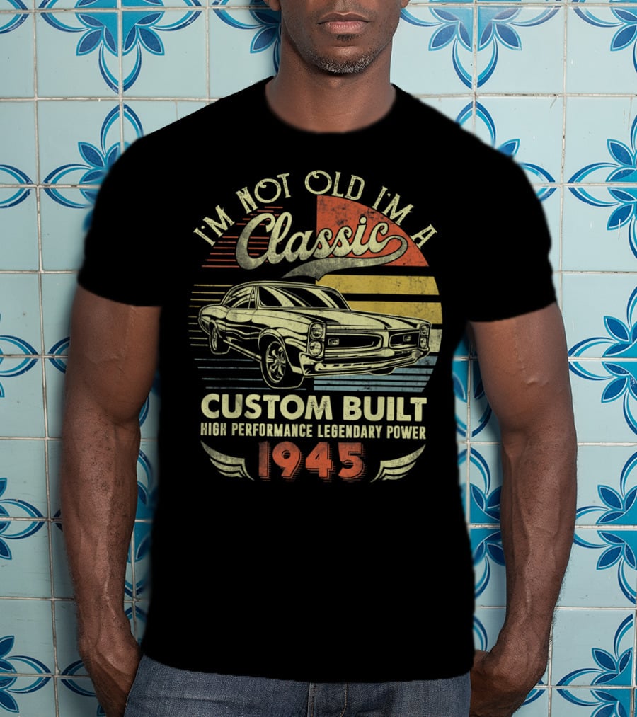 I'm Not Old I'm A Classic Vintage Car Custom Built High Performance Legendary Power 1945 T-Shirt