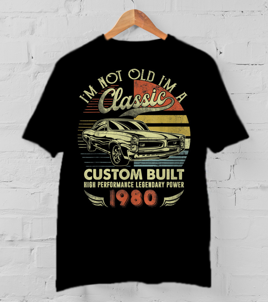 I'm Not Old I'm A Classic Custom Built High Performance Legendary Power 1980 T-Shirt