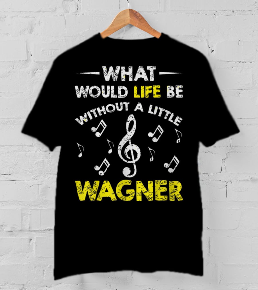 What Would Life Be Without A Little Wagner Music Funny Wagner Composer Music Band T-Shirt