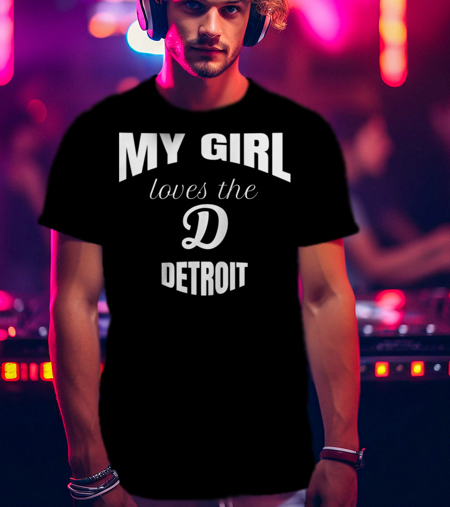 My Girl Loves The D Detroit T-Shirt
