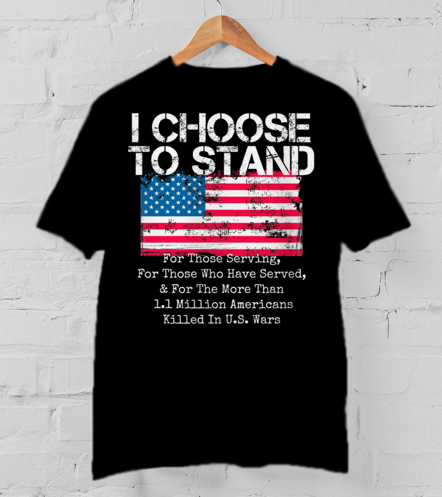 I Choose To Stand American Flag For Those Serving And 1.1 Million Americans Killed In U.S. Wars T-Shirt