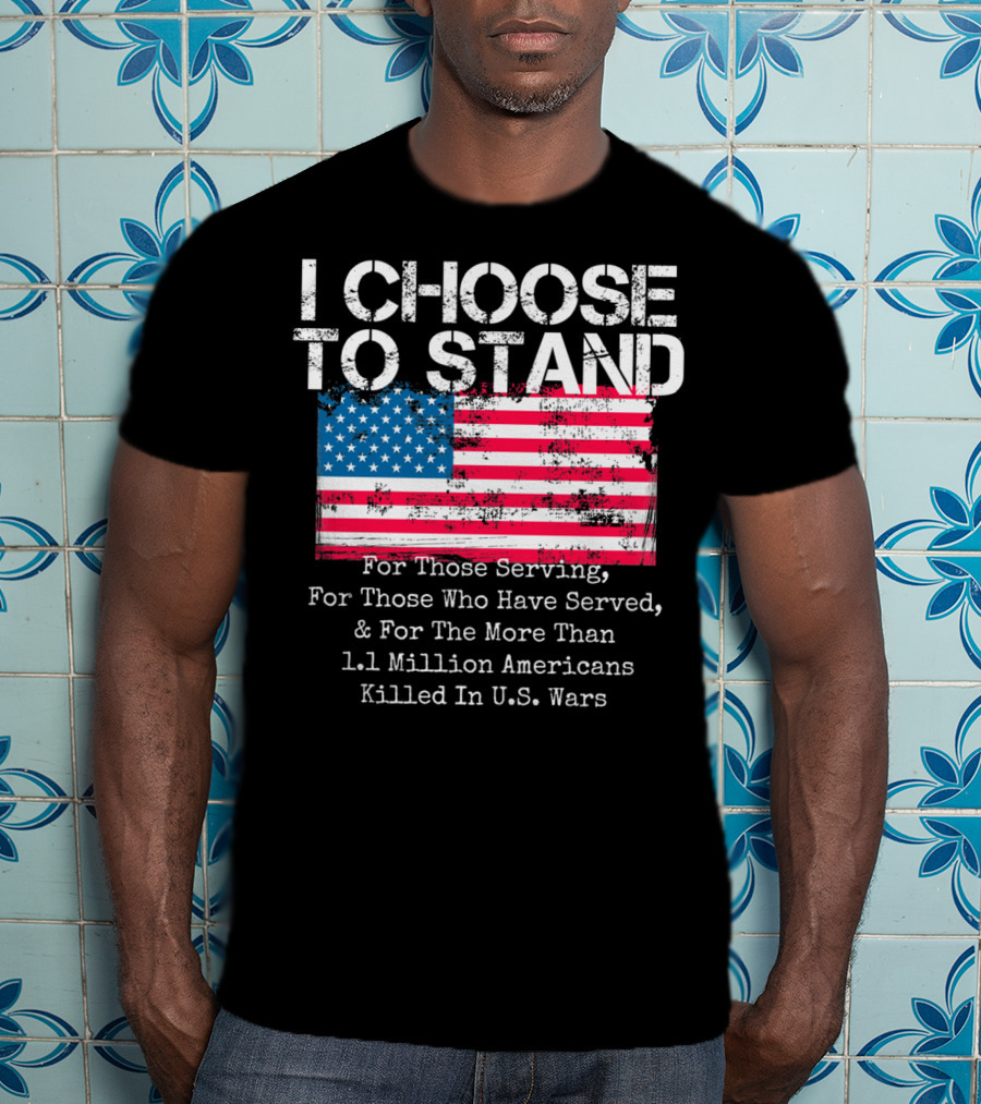 I Choose To Stand American Flag For Those Serving And 1.1 Million Americans Killed In U.S. Wars T-Shirt