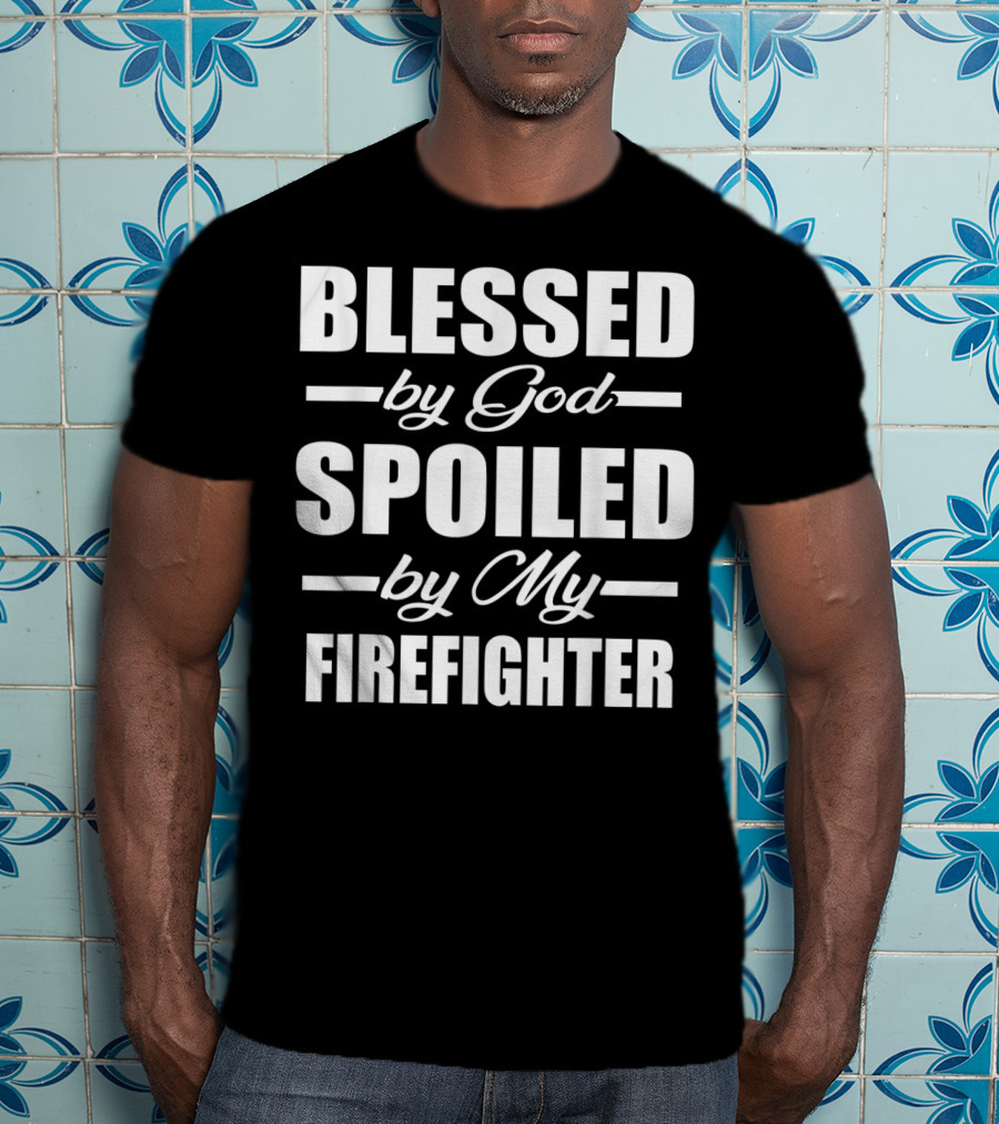 Blessed By God Spoiled By My Firefighter T-Shirt