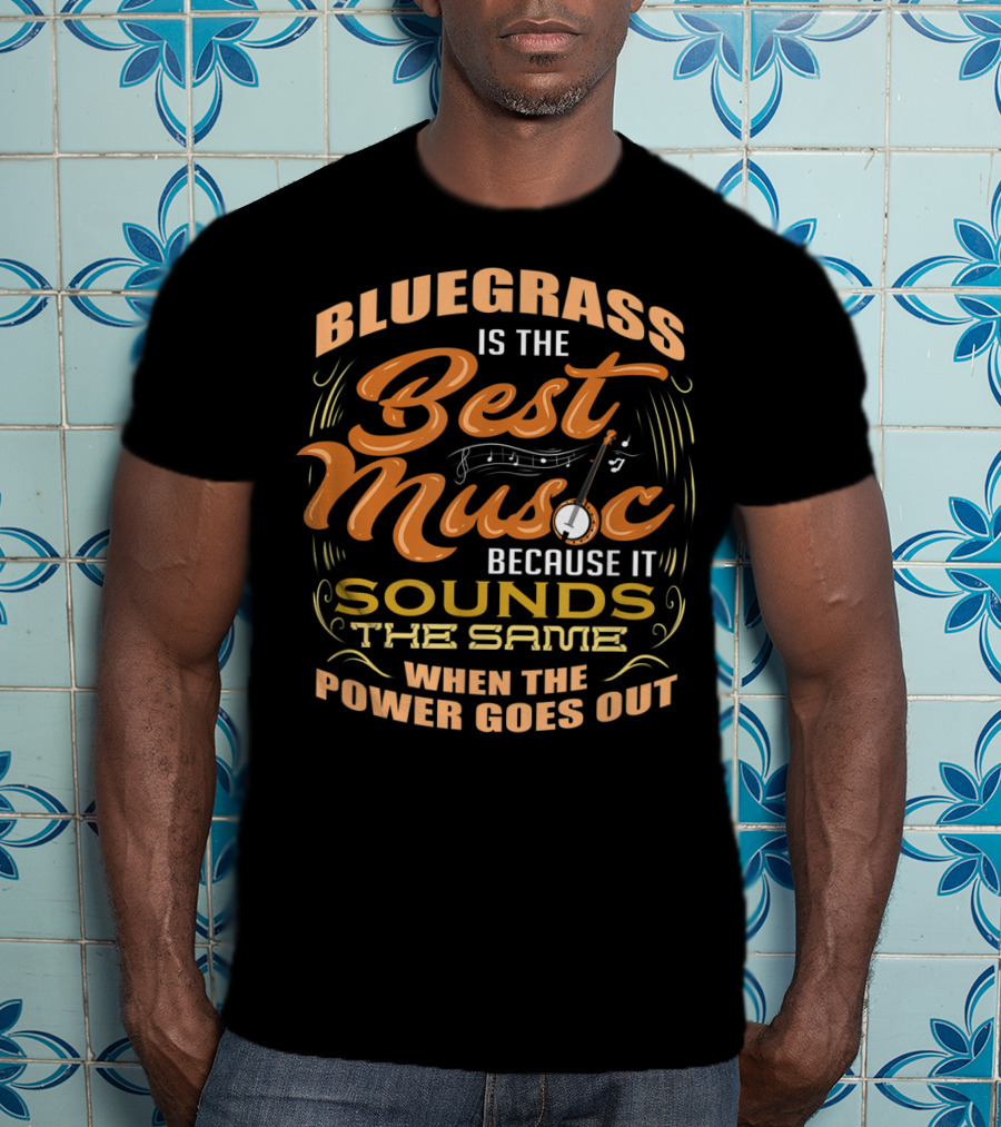 Bluegrass Is The Best Music Because It Sounds The Same When The Power Goes Out T-Shirt