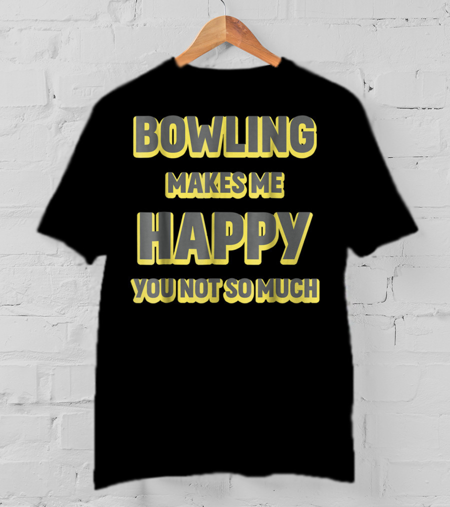 Bowling Makes Me Happy You Not So Much T-Shirt