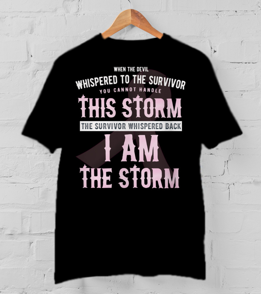 When The Devil Whispered To The Survivor You Cannot Handle This Storm The Survivor Whispered Back I Am The Storm T-Shirt