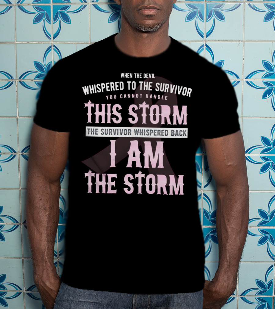 When The Devil Whispered To The Survivor You Cannot Handle This Storm The Survivor Whispered Back I Am The Storm T-Shirt