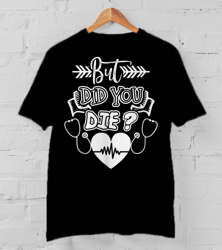 But Did You Die Sarcastic Humor Gag Stethoscope Heartbeat T-Shirt