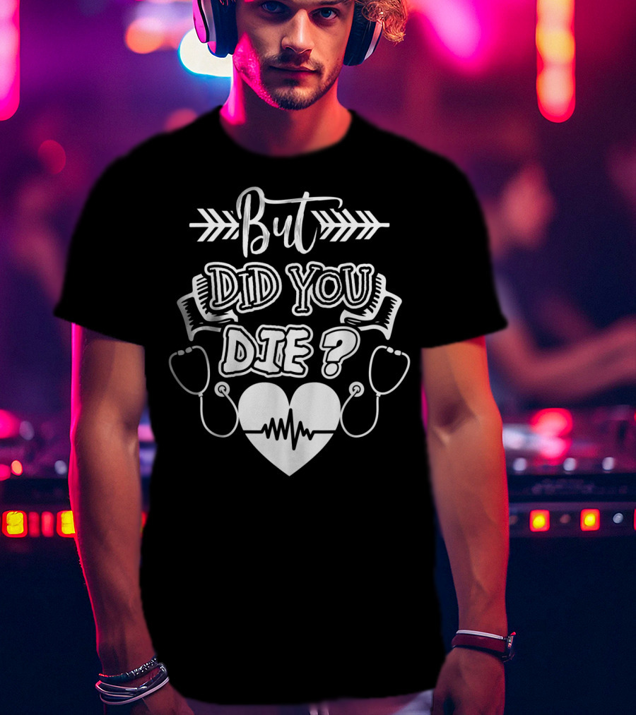 But Did You Die Sarcastic Humor Gag Stethoscope Heartbeat T-Shirt