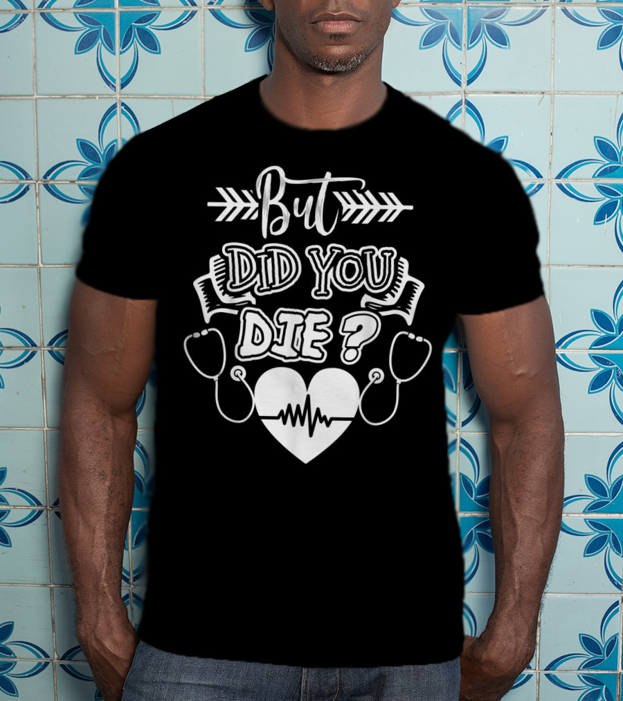 But Did You Die Sarcastic Humor Gag Stethoscope Heartbeat T-Shirt