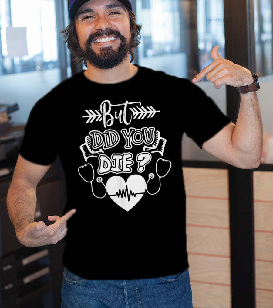 But Did You Die Sarcastic Humor Gag Stethoscope Heartbeat T-Shirt