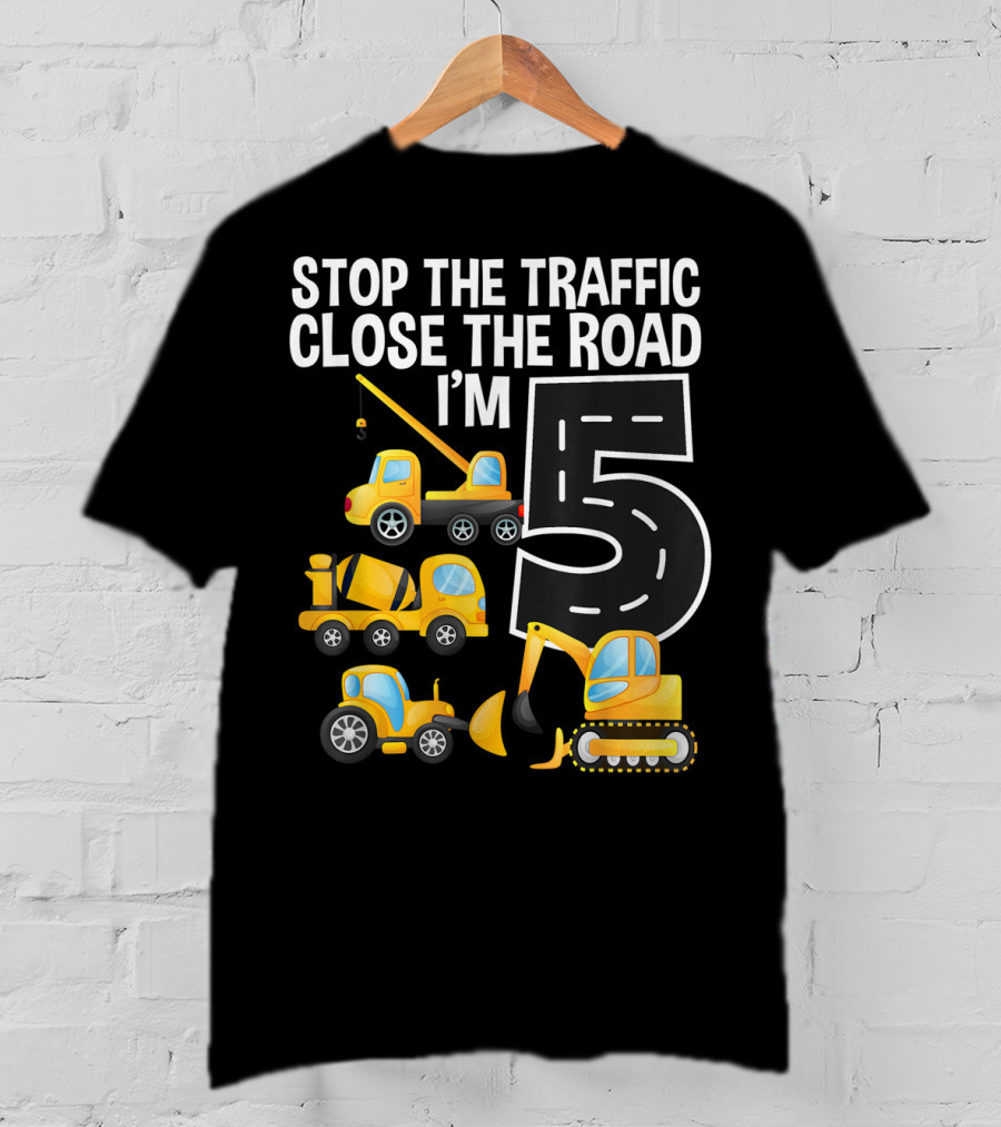 Stop The Traffic Close The Road I'm 5 Construction Vehicles Birthday T-Shirt