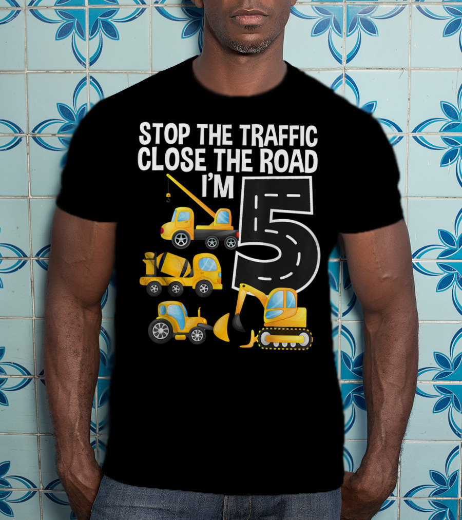 Stop The Traffic Close The Road I'm 5 Construction Vehicles Birthday T-Shirt