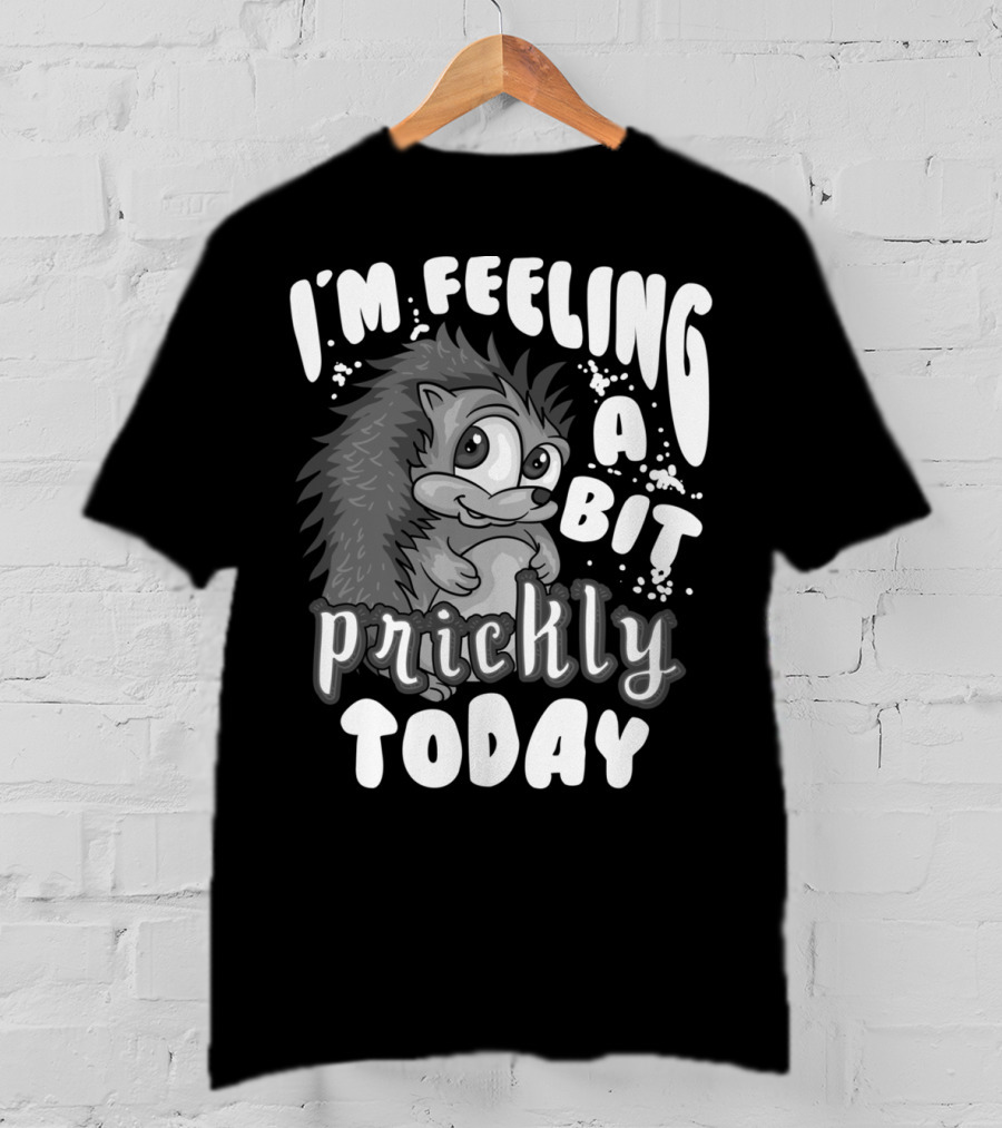 I'm Feeling A Bit Prickly Today Cute Unique Hedgehog T-Shirt