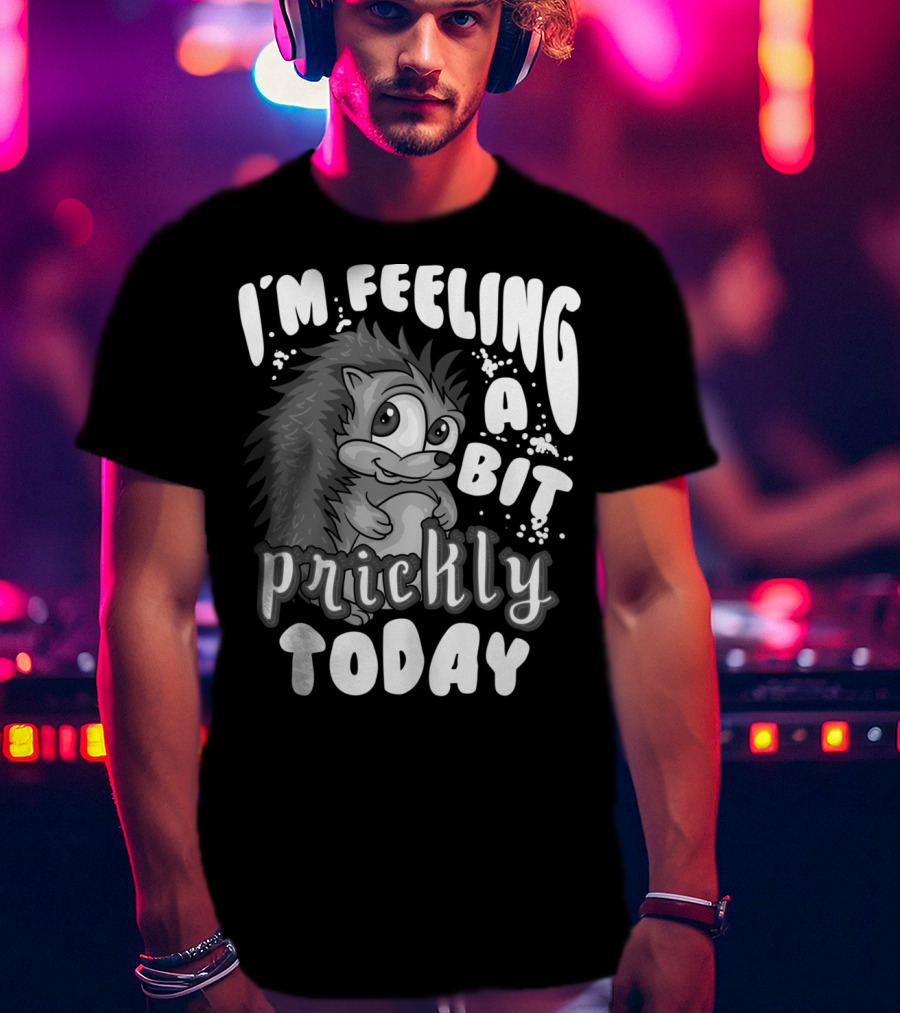 I'm Feeling A Bit Prickly Today Cute Unique Hedgehog T-Shirt