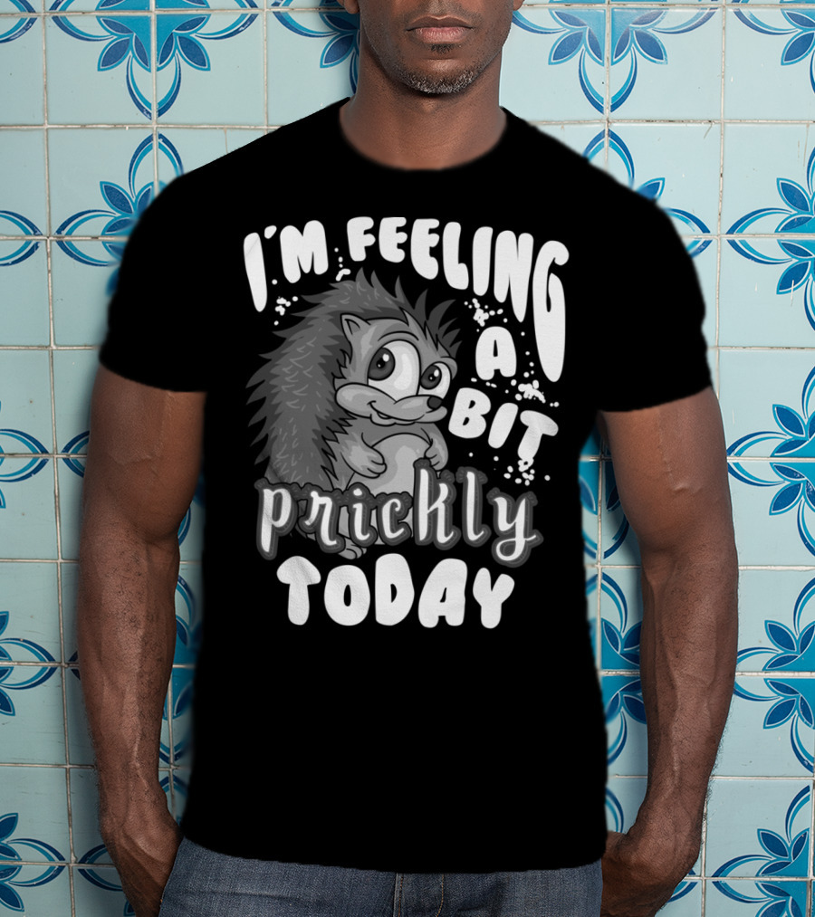 I'm Feeling A Bit Prickly Today Cute Unique Hedgehog T-Shirt