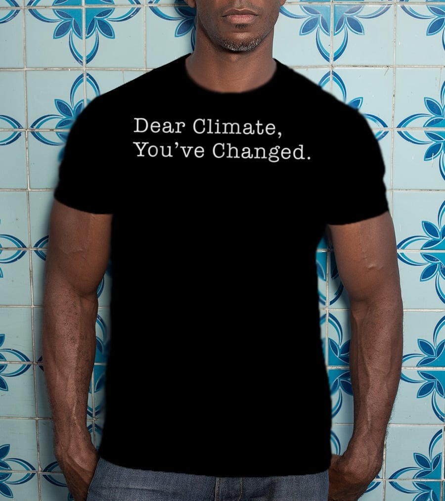 Dear Climate You've Changed Reflective Commentary On Environmental Shifts T-Shirt