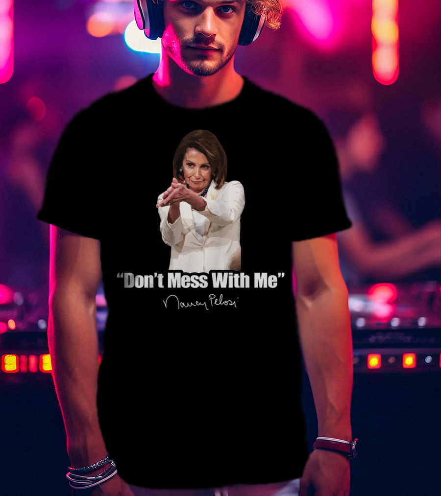 Don't Mess With Me Nancy Pelosi Signature T-Shirt