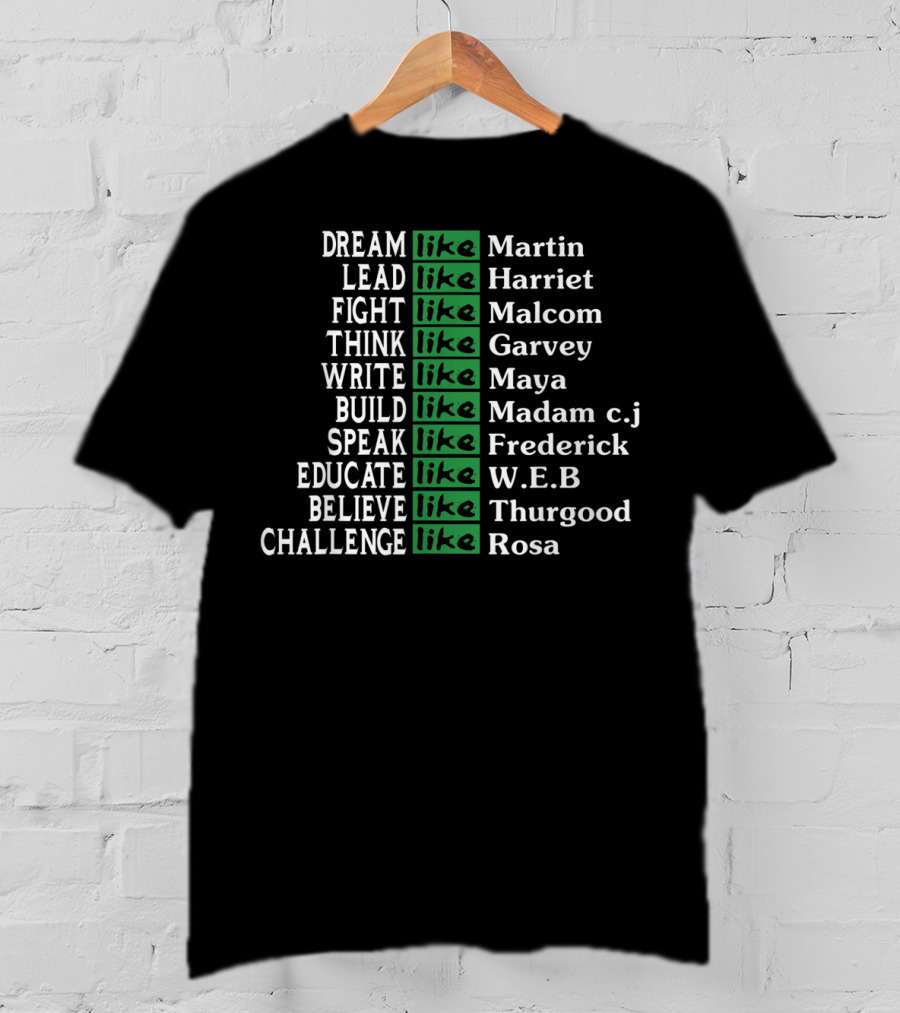 Dream Lead Fight Think Write Build Speak Educate Believe Challenge Like Martin Harriet Malcolm Garvey Maya Madam C.J. Frederick W.E.B Thurgood Rosa T-Shirt