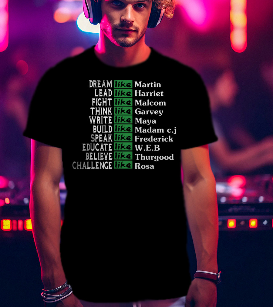 Dream Lead Fight Think Write Build Speak Educate Believe Challenge Like Martin Harriet Malcolm Garvey Maya Madam C.J. Frederick W.E.B Thurgood Rosa T-Shirt