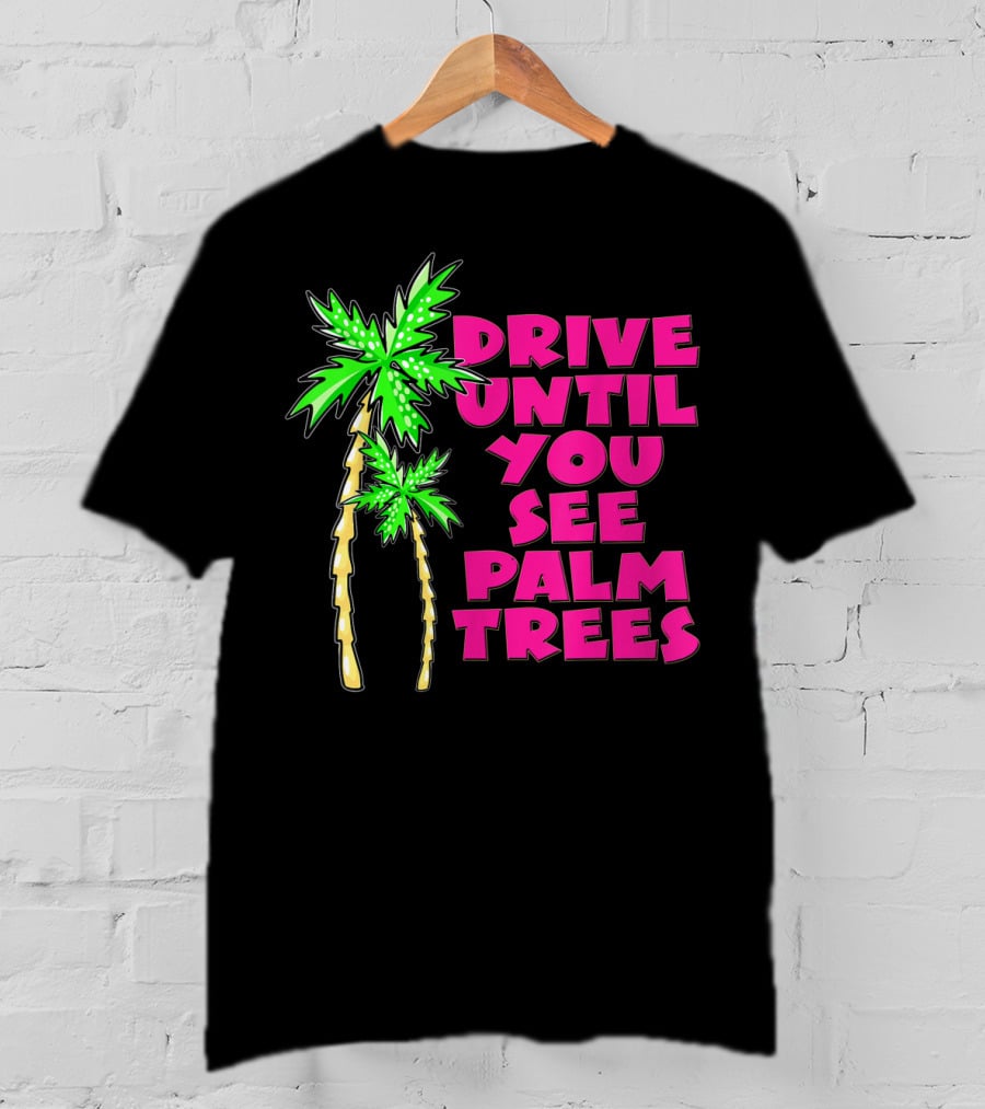 Drive Until You See Palm Trees Vacation T-Shirt