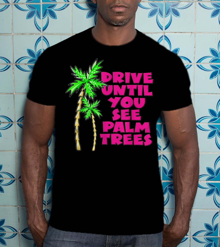 Drive Until You See Palm Trees Vacation T-Shirt