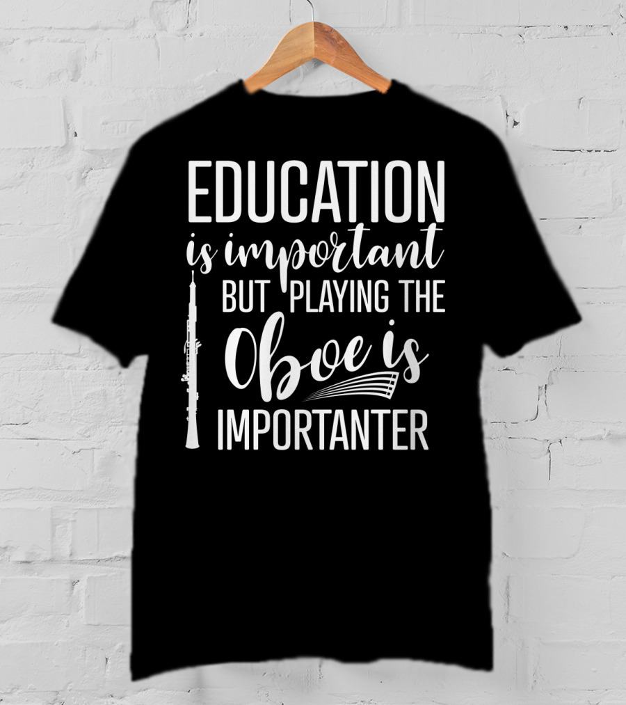 Education Is Important But Playing The Oboe Is Importanter T-Shirt